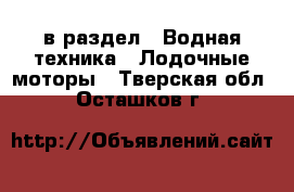  в раздел : Водная техника » Лодочные моторы . Тверская обл.,Осташков г.